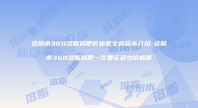 资阳市360溶脂减肥价格表全新版本介绍-资阳市360溶脂减肥一次要花多少价格呢