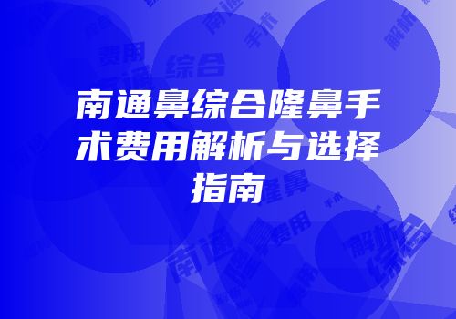 南通鼻综合隆鼻手术费用解析与选择指南