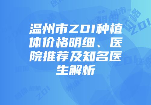 温州市ZDI种植体价格明细、医院推荐及知名医生解析