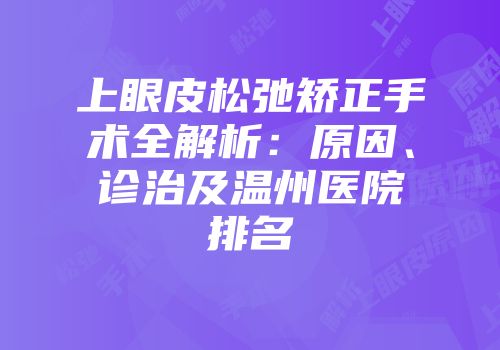 上眼皮松弛矫正手术全解析：原因、诊治及温州医院排名