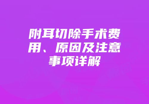 附耳切除手术费用、原因及注意事项详解