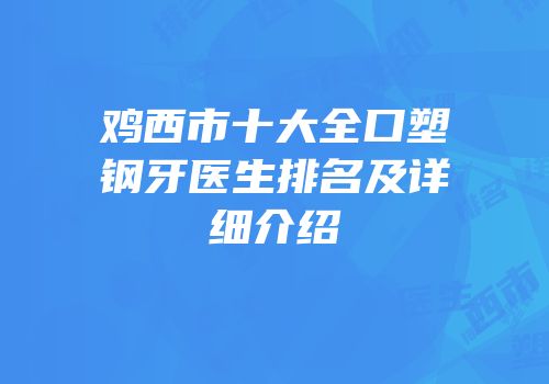 鸡西市十大全口塑钢牙医生排名及详细介绍
