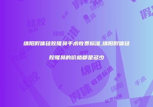 绵阳假体硅胶隆鼻手术收费标准,绵阳假体硅胶隆鼻的价格都是多少