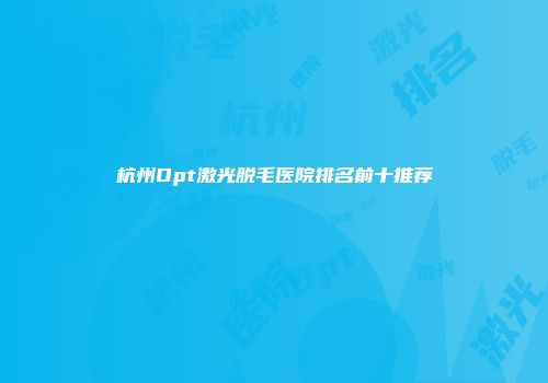 杭州Opt激光脱毛医院排名前十推荐