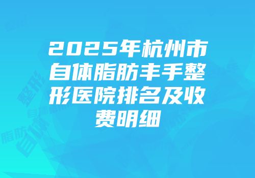2025年杭州市自体脂肪丰手整形医院排名及收费明细