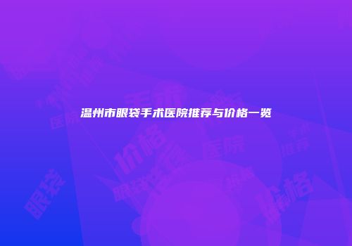 温州市眼袋手术医院推荐与价格一览