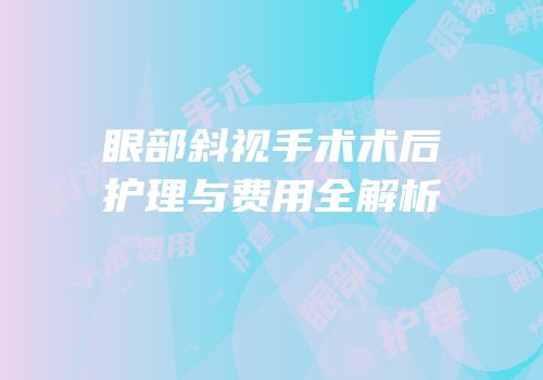 眼部斜视手术术后护理与费用全解析