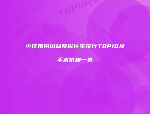 枣庄市招风耳整形医生排行TOP10及手术价格一览