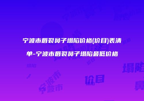 宁波市唇裂鼻子塌陷价格(价目)表清单-宁波市唇裂鼻子塌陷最低价格