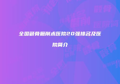 全国颧骨磨削术医院20强排名及医院简介