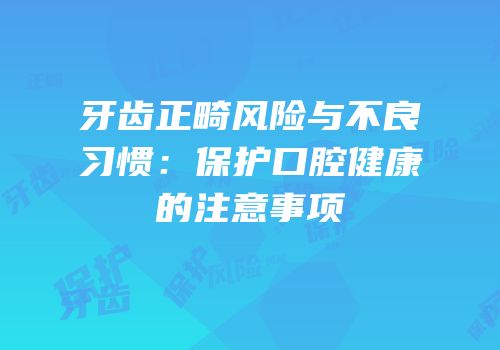 牙齿正畸风险与不良习惯：保护口腔健康的注意事项