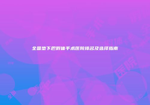 全国垫下巴假体手术医院排名及选择指南