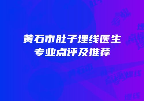 黄石市肚子埋线医生专业点评及推荐