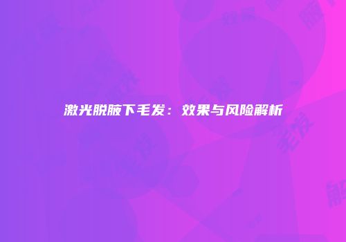 激光脱腋下毛发：效果与风险解析