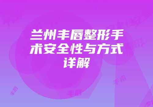 兰州丰唇整形手术安全性与方式详解
