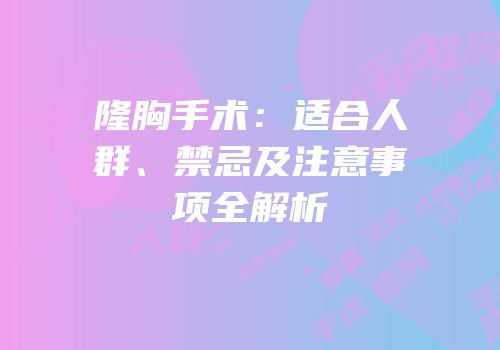 隆胸手术：适合人群、禁忌及注意事项全解析