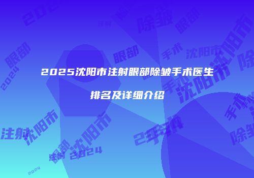 2025沈阳市注射眼部除皱手术医生排名及详细介绍
