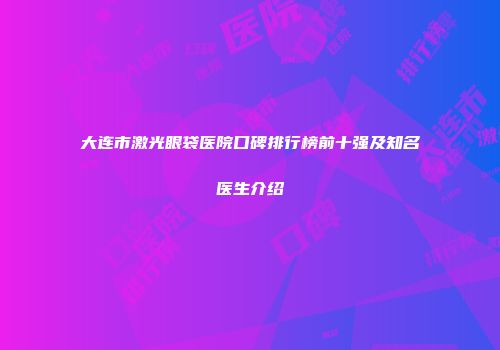 大连市激光眼袋医院口碑排行榜前十强及知名医生介绍