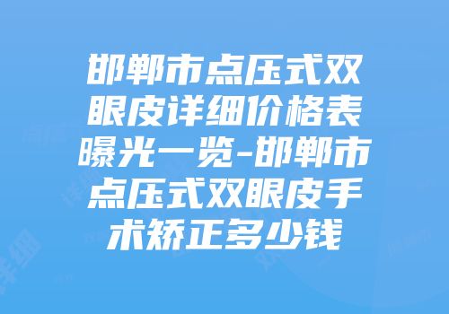 邯郸市点压式双眼皮详细价格表曝光一览-邯郸市点压式双眼皮手术矫正多少钱