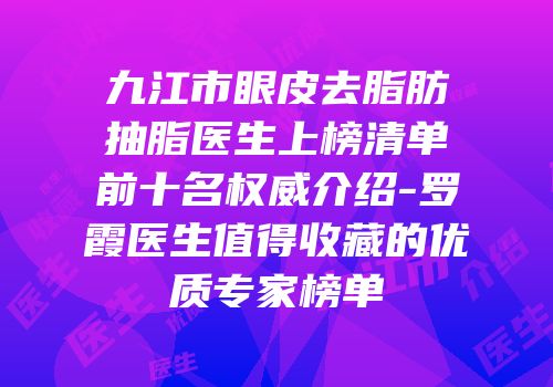 九江市眼皮去脂肪抽脂医生上榜清单前十名权威介绍-罗霞医生值得收藏的优质专家榜单