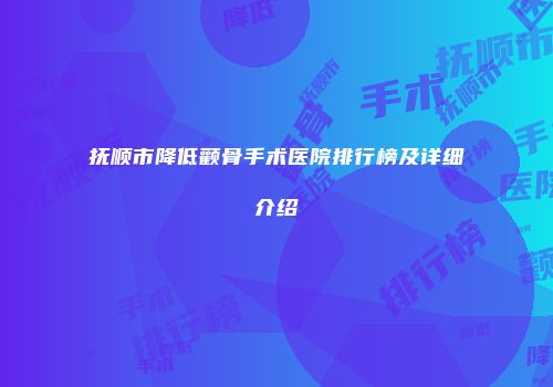 抚顺市降低颧骨手术医院排行榜及详细介绍