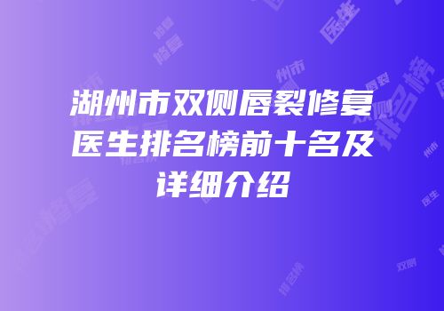 湖州市双侧唇裂修复医生排名榜前十名及详细介绍