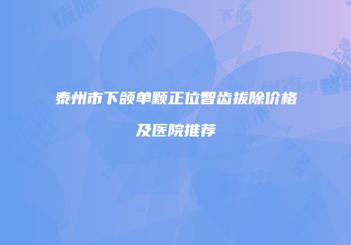 泰州市下颌单颗正位智齿拔除价格及医院推荐