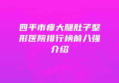 四平市瘦大腿肚子整形医院排行榜前八强介绍