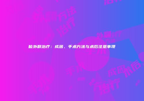 睑外翻治疗：成因、手术方法与术后注意事项