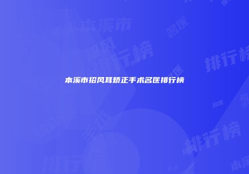 本溪市招风耳矫正手术名医排行榜