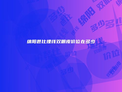 绵阳芭比埋线双眼皮价位在多少