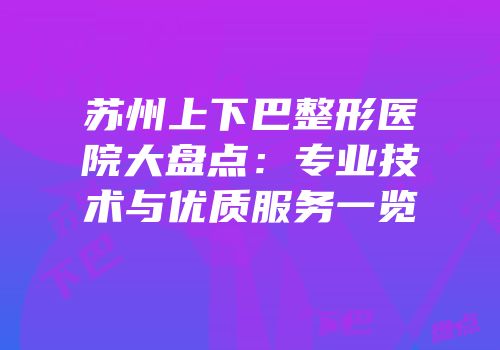 苏州上下巴整形医院大盘点：专业技术与优质服务一览