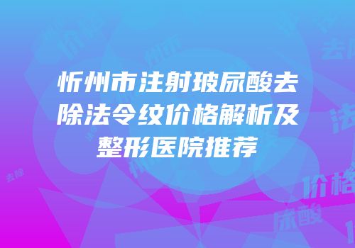 忻州市注射玻尿酸去除法令纹价格解析及整形医院推荐
