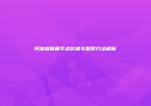 河池植鬓角手术价格与整形方法解析