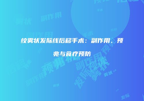 纹雾状发际线后移手术：副作用、预兆与食疗预防