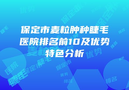保定市麦粒肿种睫毛医院排名前10及优势特色分析