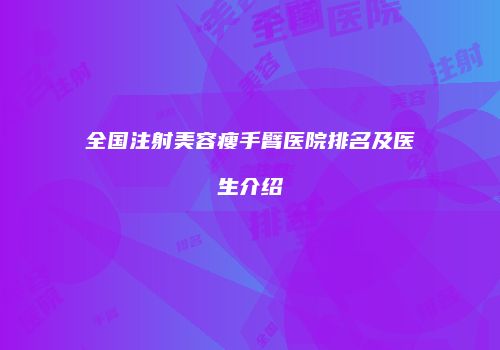 全国注射美容瘦手臂医院排名及医生介绍