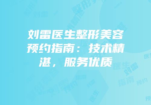 刘雷医生整形美容预约指南：技术精湛，服务优质