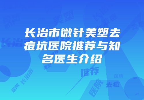 长治市微针美塑去痘坑医院推荐与知名医生介绍