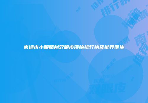 南通市小眼睛割双眼皮医院排行榜及推荐医生