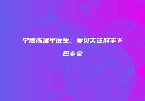 宁德陈建军医生：爱贝芙注射丰下巴专家