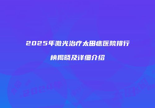 2025年激光治疗太田痣医院排行榜揭晓及详细介绍