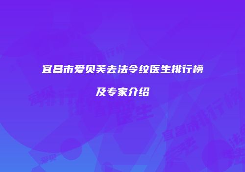 宜昌市爱贝芙去法令纹医生排行榜及专家介绍
