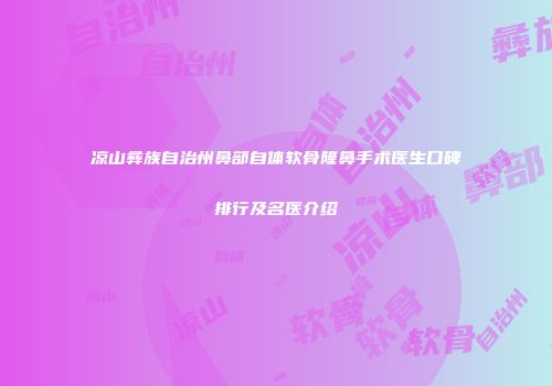 凉山彝族自治州鼻部自体软骨隆鼻手术医生口碑排行及名医介绍