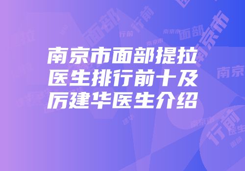 南京市面部提拉医生排行前十及厉建华医生介绍
