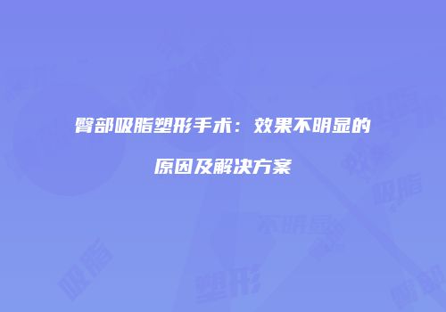 臀部吸脂塑形手术：效果不明显的原因及解决方案