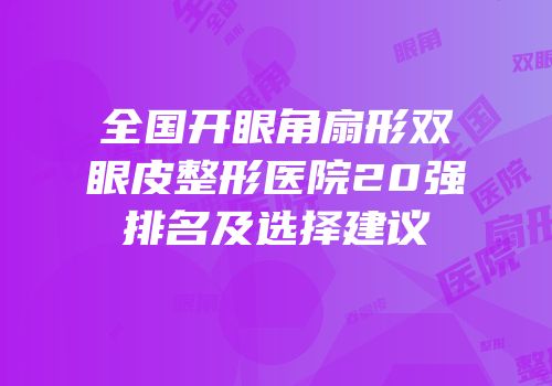 全国开眼角扇形双眼皮整形医院20强排名及选择建议