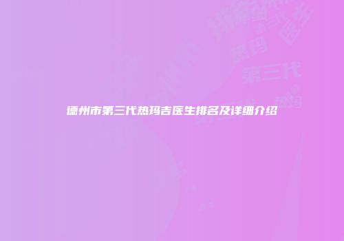 德州市第三代热玛吉医生排名及详细介绍