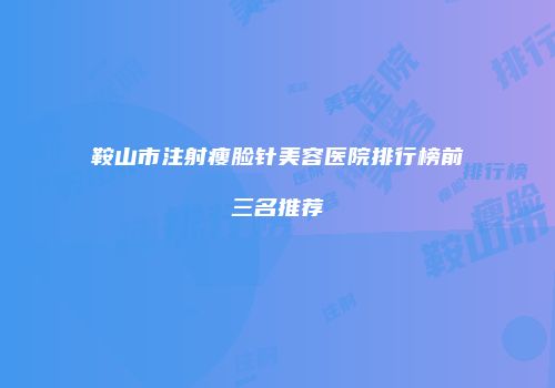 鞍山市注射瘦脸针美容医院排行榜前三名推荐