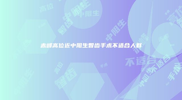 赤峰高位近中阻生智齿手术不适合人群